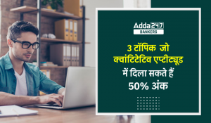 जानें ऐसे 3 टॉपिक के बारे जो क्वांटिटेटिव एप्टीट्यूड में आपको दिला सकते हैं 50% अंक (3 Topics That Can Get You 50% Marks in Quantitative Aptitude)