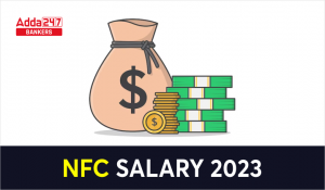 NFC Salary 2023: NFC सैलेरी 2023, देखें सैलेरी स्ट्रक्चर, पर्क, अलाउंस और करियर ग्रोथ