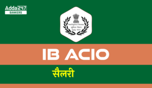 IB ACIO Salary: आईबी एसीआईओ वेतन, जानें 7th पे कमीशन के बाद कितना है IB ACIO का वेतन