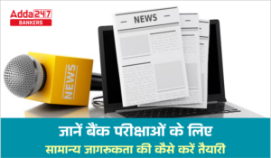 How to Prepare For General Awareness For Bank Exams – जानें बैंक परीक्षाओं के लिए सामान्य जागरूकता की कैसे करें तैयारी