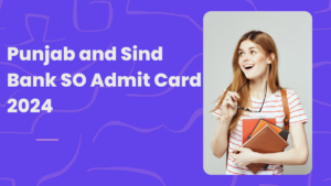 Punjab and Sind Bank SO Admit Card 2024 Out:  पंजाब एंड सिंध बैंक SO एडमिट कार्ड जारी – Download Now