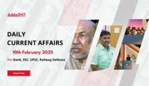 10th February Daily Current Affairs 2025: सभी परीक्षाओं के लिए डेली जीके अपडेट