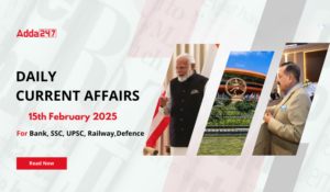 15th February Daily Current Affairs 2025: सभी परीक्षाओं के लिए डेली जीके अपडेट