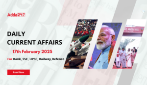 17th February Daily Current Affairs 2025: सभी परीक्षाओं के लिए डेली जीके अपडेट