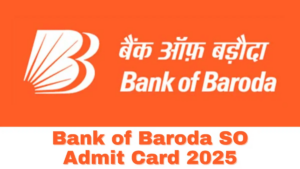 Bank of Baroda SO Admit Card 2025: बैंक ऑफ बड़ौदा SO एडमिट कार्ड 2025 के संबंध में महत्वपूर्ण जानकारी