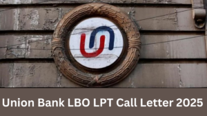 Union Bank LBO LPT Call letter 2025 Out: यूनियन बैंक ऑफ इंडिया ने LBO LPT कॉल लेटर किए जारी, यहाँ से करें डाउनलोड