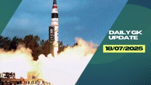 18th July Daily Current Affairs 2025: सभी परीक्षाओं के लिए डेली जीके अपडेट