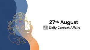 27th August Daily Current Affairs 2025: सभी परीक्षाओं के लिए डेली जीके अपडेट