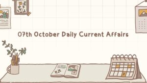 07th October Daily Current Affairs 2025: सभी परीक्षाओं के लिए डेली जीके अपडेट