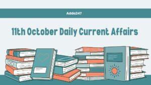11th October Daily Current Affairs 2025: सभी परीक्षाओं के लिए डेली जीके अपडेट